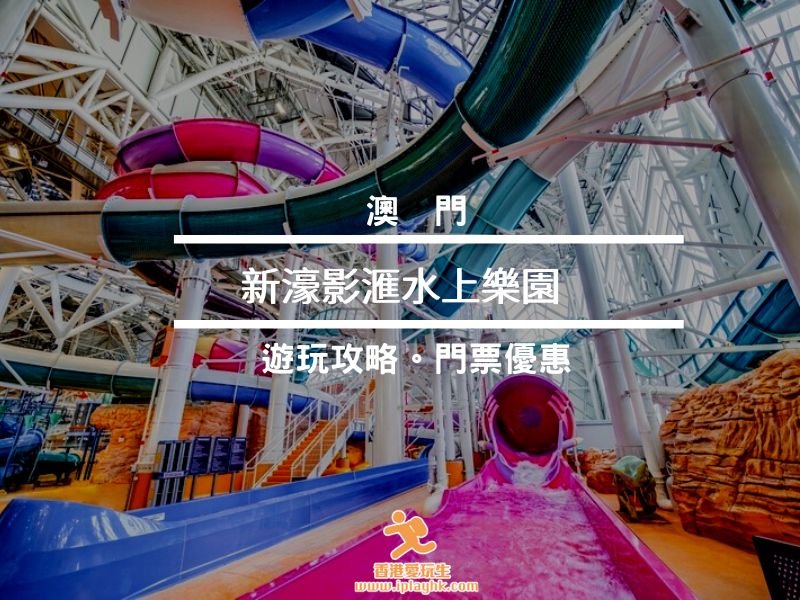 澳門好去處|新濠影滙水上樂園 (附:買一送一優惠)