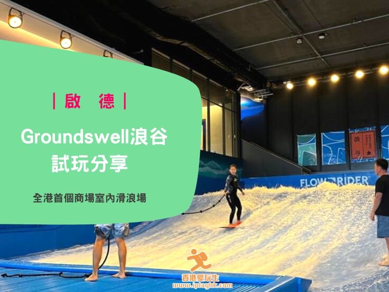 啟德衝浪 | Groundswell 浪谷 (試玩詳細分享！) – 全港首個商場室內滑浪場