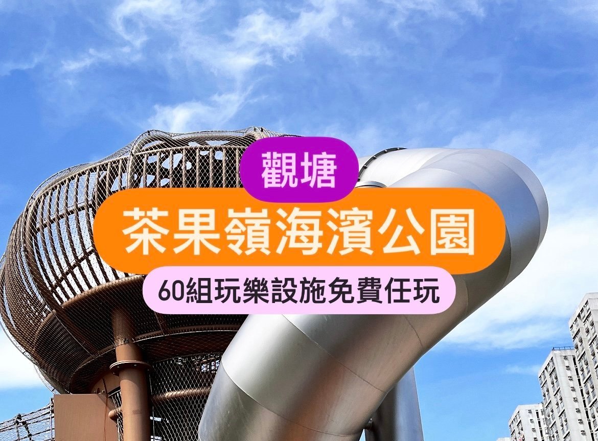 觀塘好去處|茶果嶺海濱公園-60組玩樂設施介紹(附交通方法)