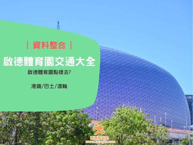 資料整合 | 啟德體育園交通大全(港鐵/巴士/渡輪)
