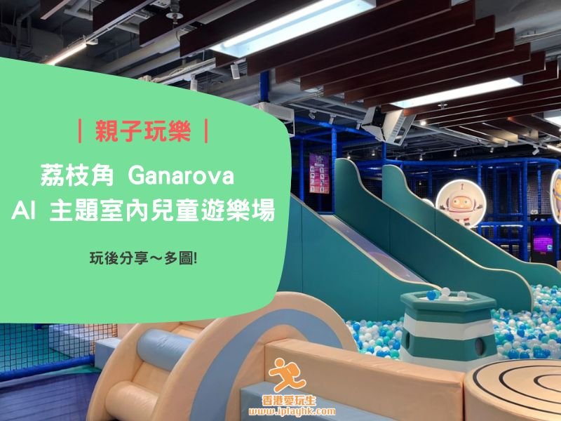 荔枝角Playhouse | Ganarova AI 主題室內兒童遊樂場(玩後分享~多圖)