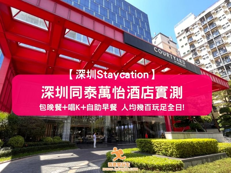 【深圳Staycation】深圳同泰萬怡酒店實測!包晚餐+唱K+自助早餐 人均幾百玩足全日!|近地鐵站|附預訂資訊