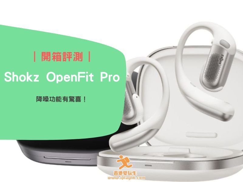 開箱實測｜Shokz OpenFit Pro：開放式耳機的旗艦升級！降噪有驚喜！